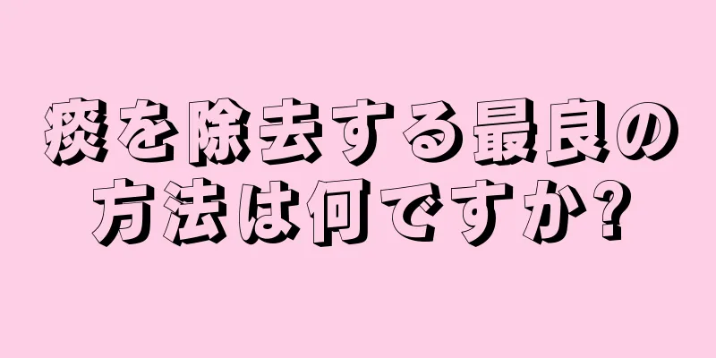 痰を除去する最良の方法は何ですか?