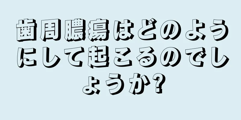 歯周膿瘍はどのようにして起こるのでしょうか?