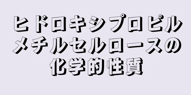 ヒドロキシプロピルメチルセルロースの化学的性質