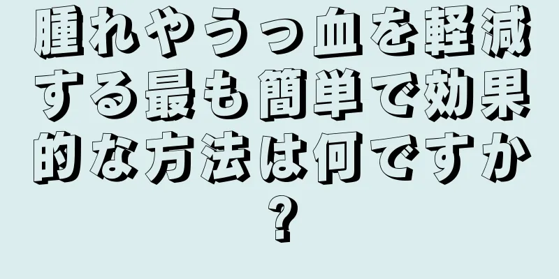 腫れやうっ血を軽減する最も簡単で効果的な方法は何ですか?