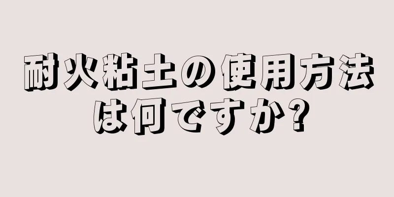 耐火粘土の使用方法は何ですか?