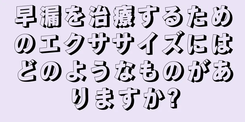 早漏を治療するためのエクササイズにはどのようなものがありますか?