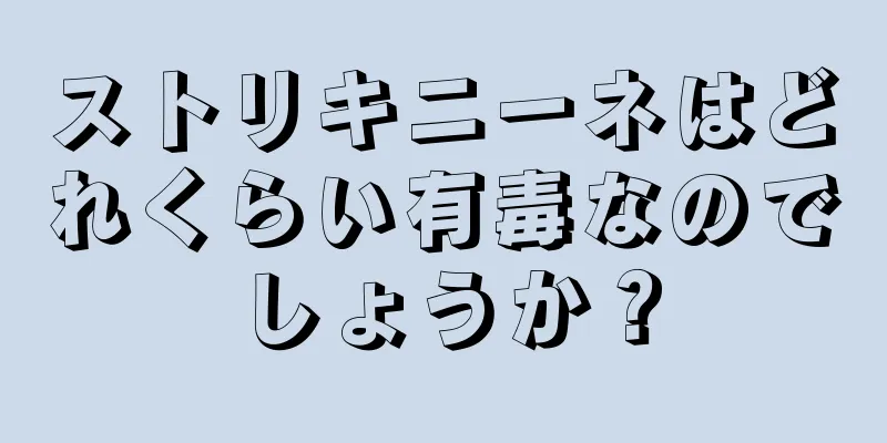 ストリキニーネはどれくらい有毒なのでしょうか？