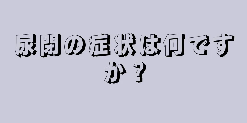 尿閉の症状は何ですか？