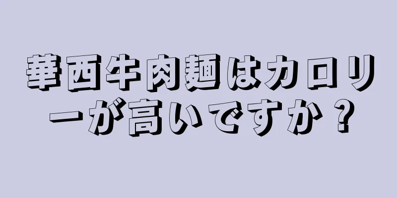 華西牛肉麺はカロリーが高いですか？