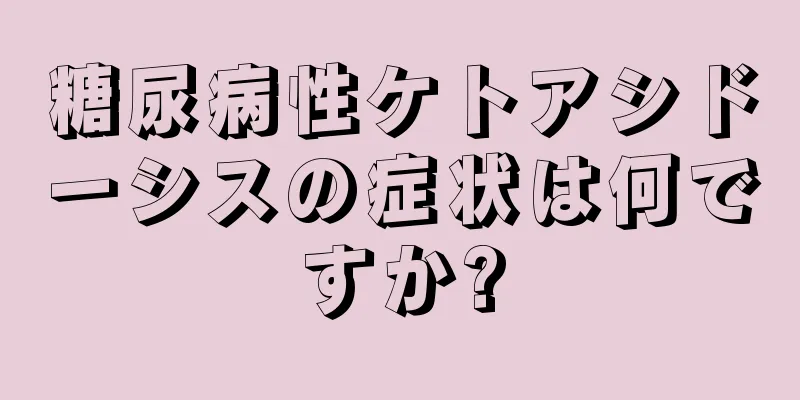 糖尿病性ケトアシドーシスの症状は何ですか?