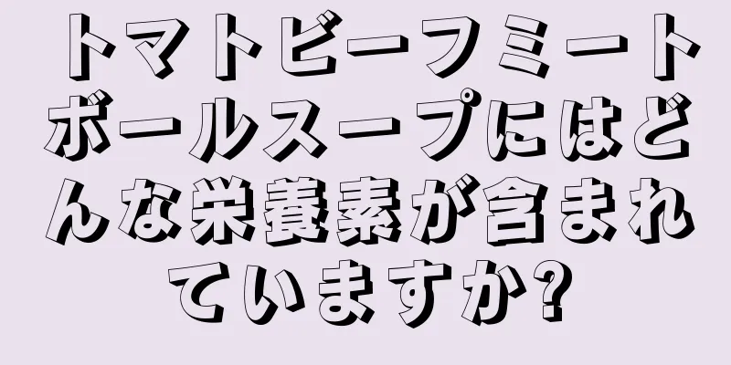 トマトビーフミートボールスープにはどんな栄養素が含まれていますか?