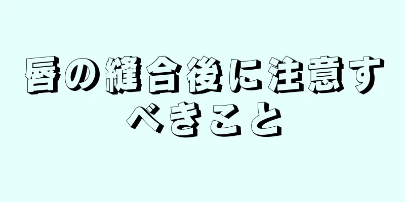 唇の縫合後に注意すべきこと