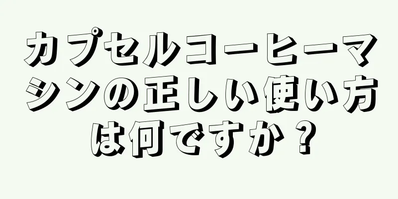 カプセルコーヒーマシンの正しい使い方は何ですか？