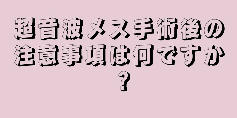 超音波メス手術後の注意事項は何ですか？