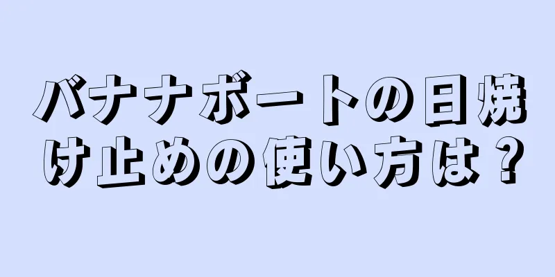 バナナボートの日焼け止めの使い方は？