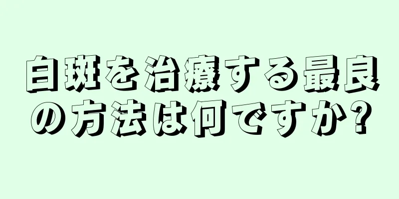 白斑を治療する最良の方法は何ですか?