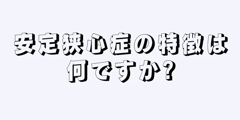 安定狭心症の特徴は何ですか?