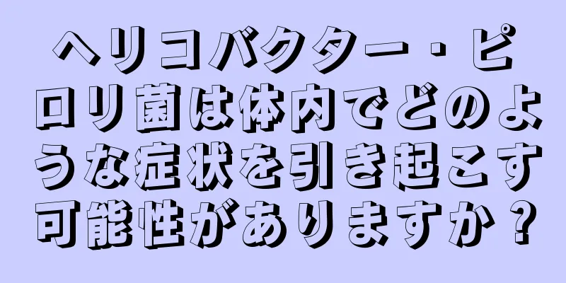 ヘリコバクター・ピロリ菌は体内でどのような症状を引き起こす可能性がありますか？