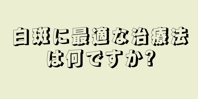 白斑に最適な治療法は何ですか?