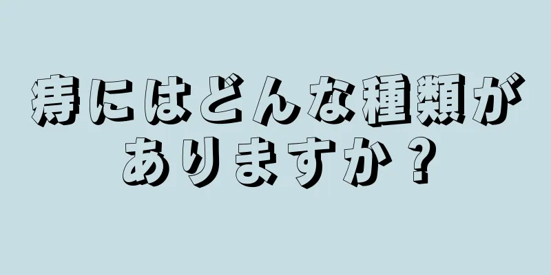 痔にはどんな種類がありますか？