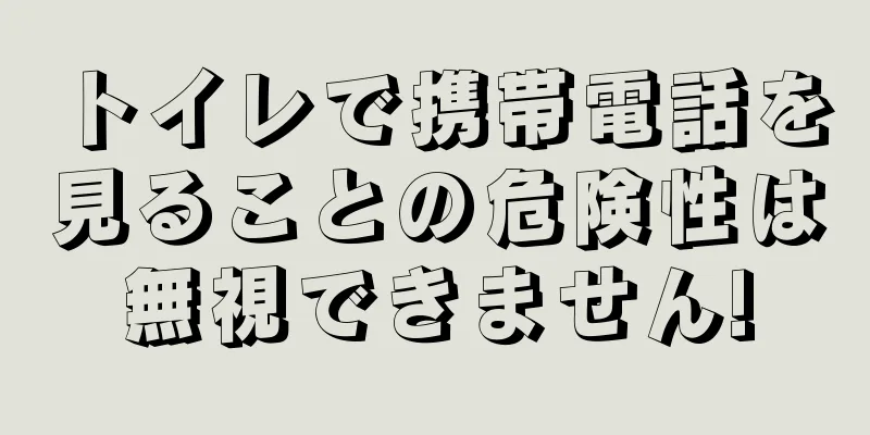 トイレで携帯電話を見ることの危険性は無視できません!