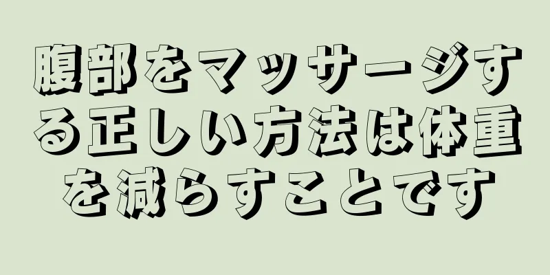 腹部をマッサージする正しい方法は体重を減らすことです