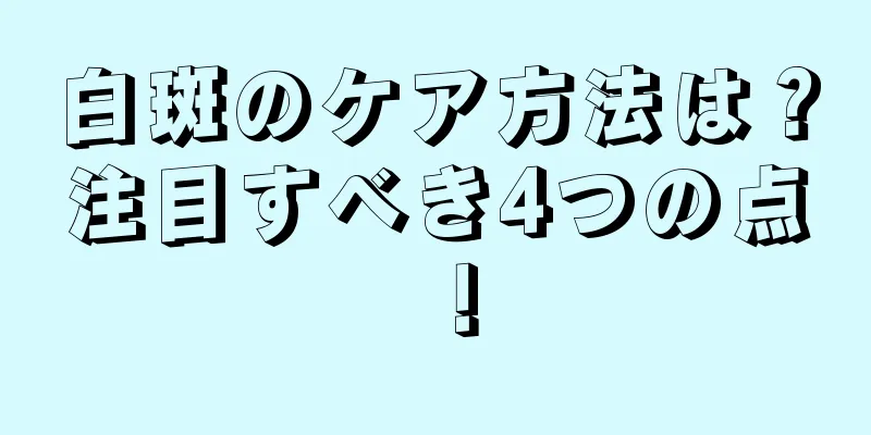 白斑のケア方法は？注目すべき4つの点！