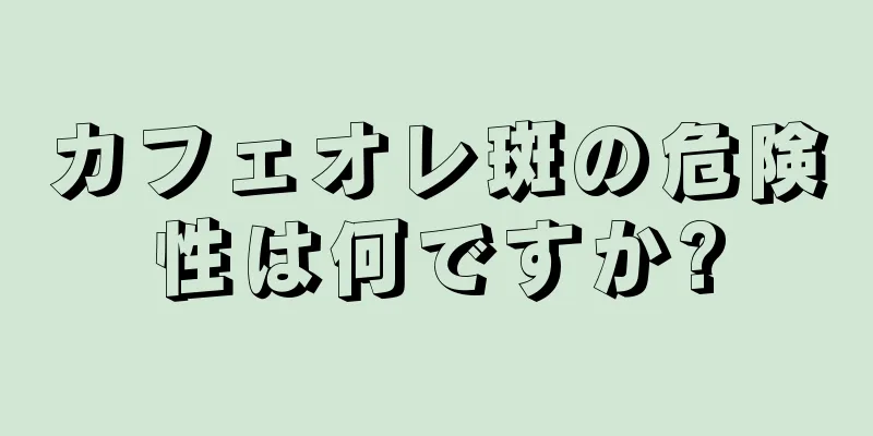 カフェオレ斑の危険性は何ですか?