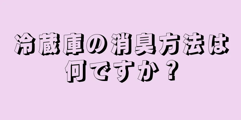 冷蔵庫の消臭方法は何ですか？