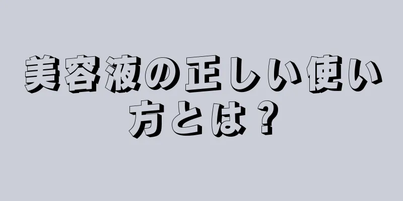 美容液の正しい使い方とは？