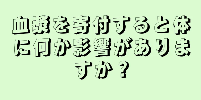 血漿を寄付すると体に何か影響がありますか？