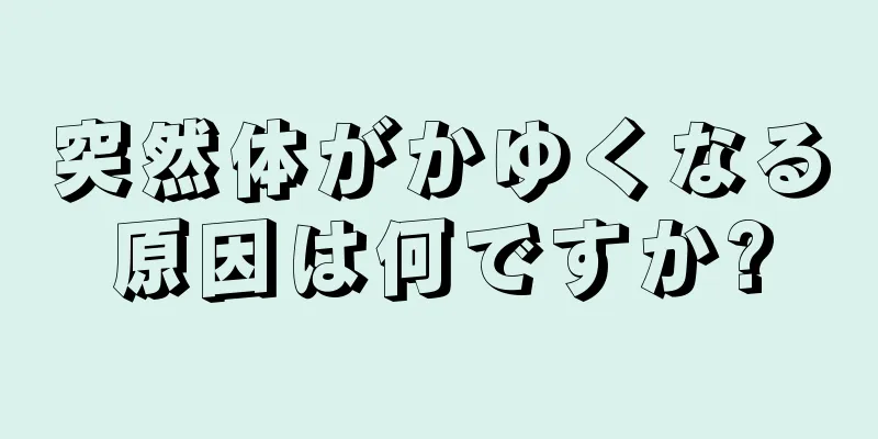 突然体がかゆくなる原因は何ですか?