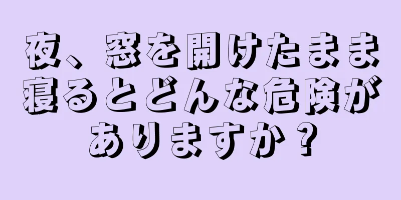 夜、窓を開けたまま寝るとどんな危険がありますか？