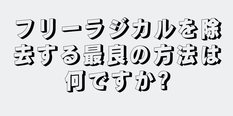 フリーラジカルを除去する最良の方法は何ですか?