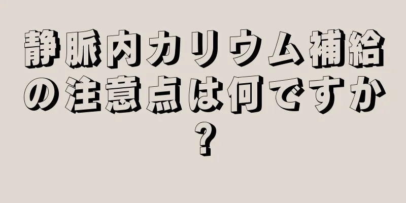 静脈内カリウム補給の注意点は何ですか?