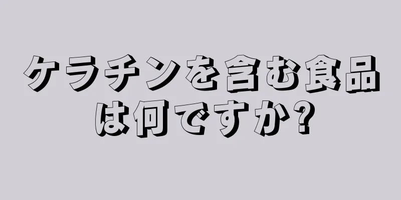 ケラチンを含む食品は何ですか?