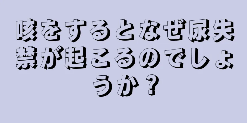 咳をするとなぜ尿失禁が起こるのでしょうか？