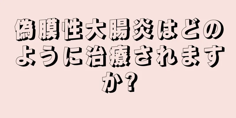 偽膜性大腸炎はどのように治療されますか?