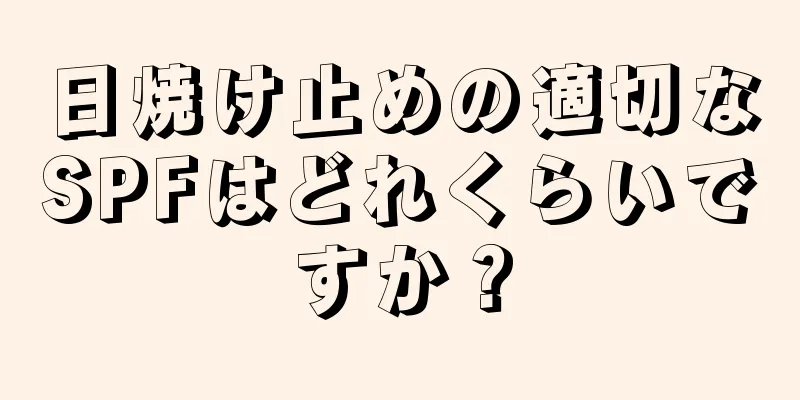 日焼け止めの適切なSPFはどれくらいですか？