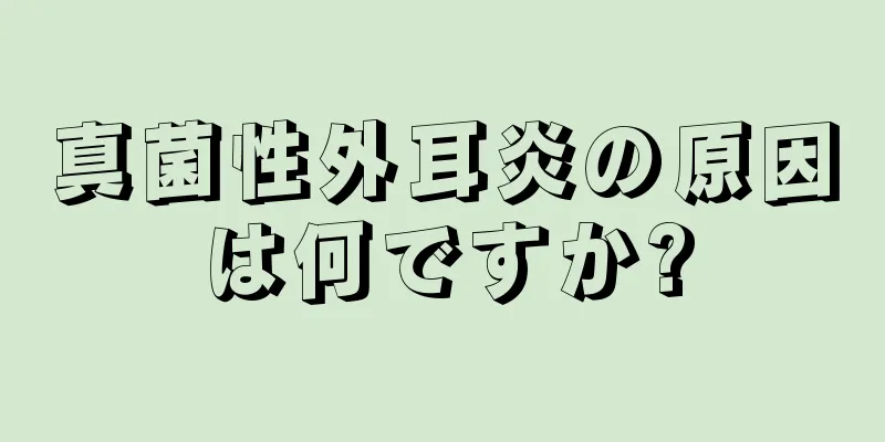 真菌性外耳炎の原因は何ですか?