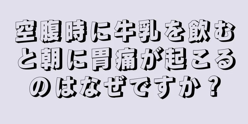 空腹時に牛乳を飲むと朝に胃痛が起こるのはなぜですか？