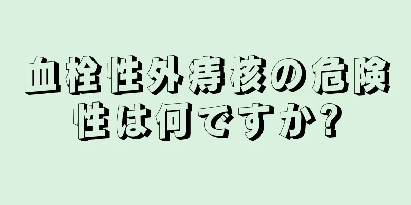 血栓性外痔核の危険性は何ですか?