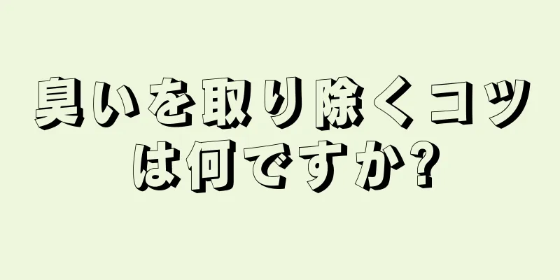 臭いを取り除くコツは何ですか?