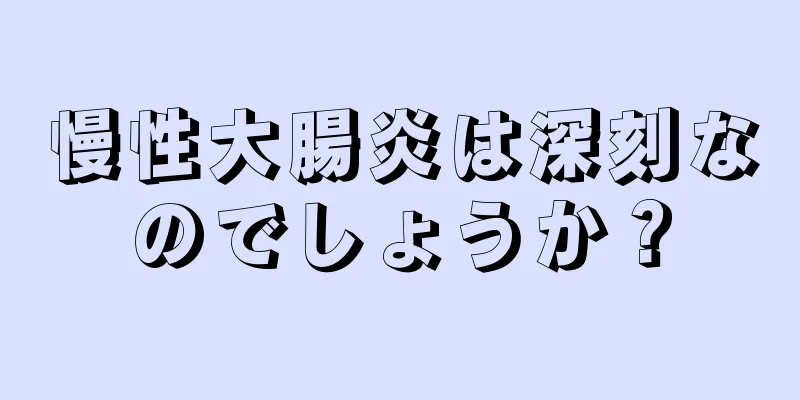 慢性大腸炎は深刻なのでしょうか？