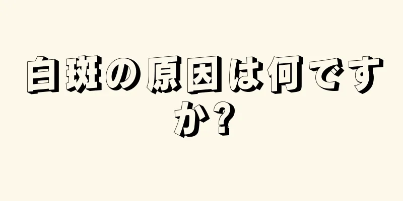 白斑の原因は何ですか?