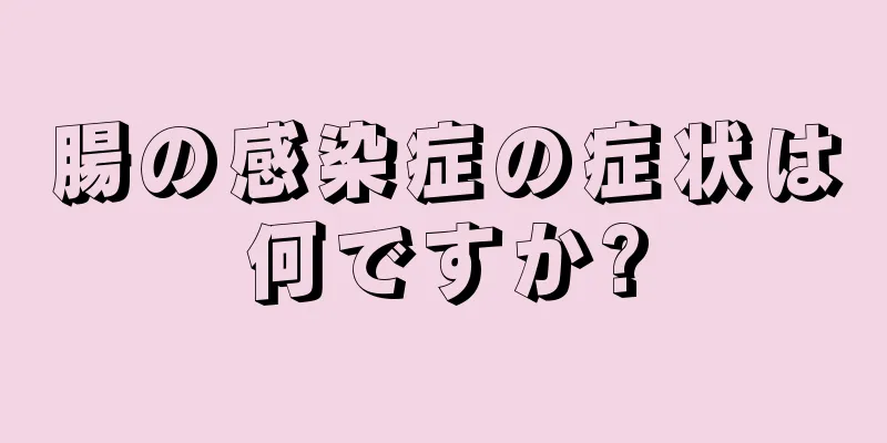 腸の感染症の症状は何ですか?