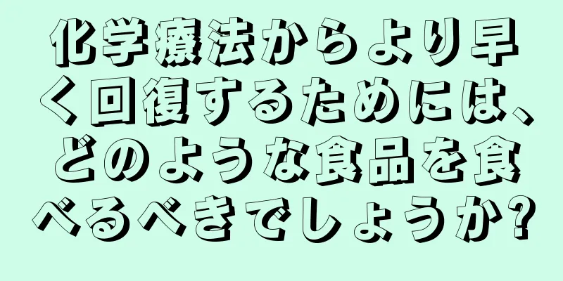 化学療法からより早く回復するためには、どのような食品を食べるべきでしょうか?