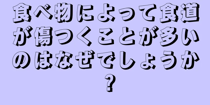 食べ物によって食道が傷つくことが多いのはなぜでしょうか？