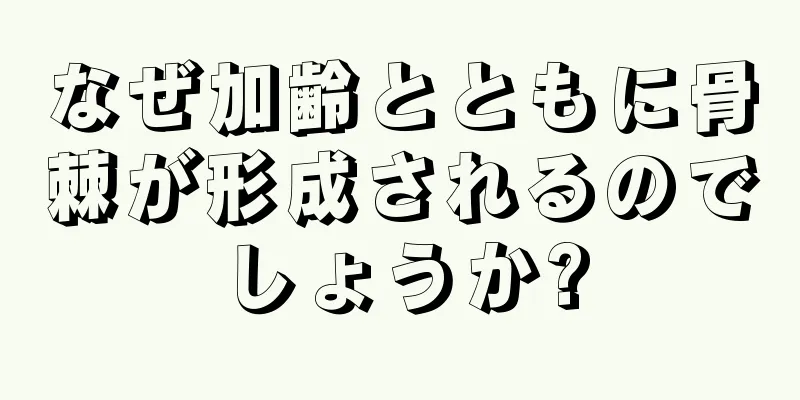 なぜ加齢とともに骨棘が形成されるのでしょうか?