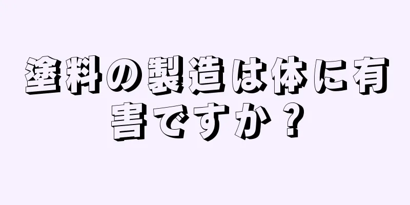 塗料の製造は体に有害ですか？