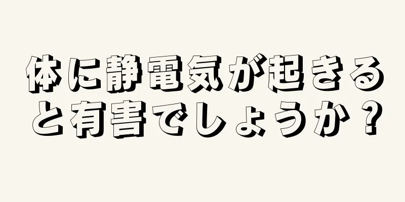 体に静電気が起きると有害でしょうか？