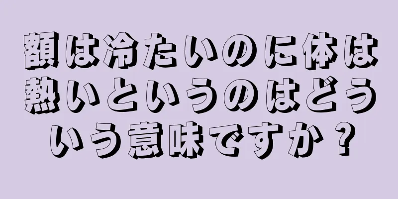 額は冷たいのに体は熱いというのはどういう意味ですか？