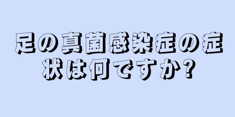 足の真菌感染症の症状は何ですか?