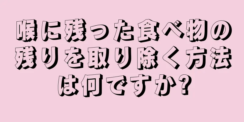 喉に残った食べ物の残りを取り除く方法は何ですか?